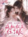 娇娇一心另嫁,疯批权臣红了眼
