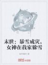 末世:暴雪成灾,女神在我家躲雪